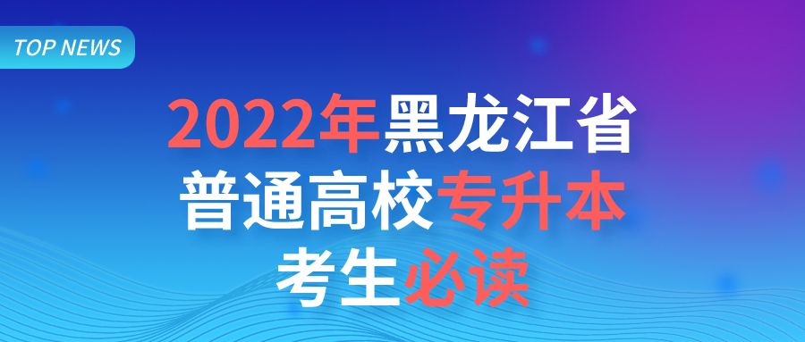 2022年黑龙江省普通高校专升本考生必读