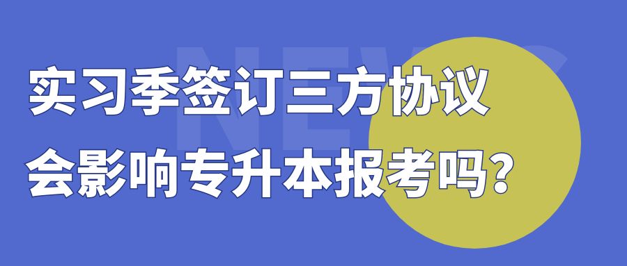 实习季签订三方协议，会影响专升本报考吗？